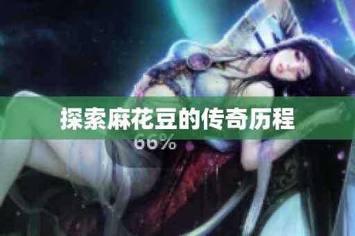 探索麻花豆的传奇历程