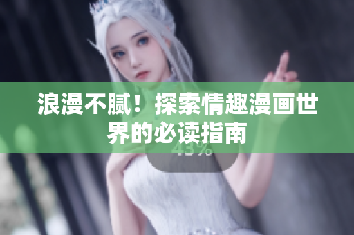 浪漫不腻！探索情趣漫画世界的必读指南