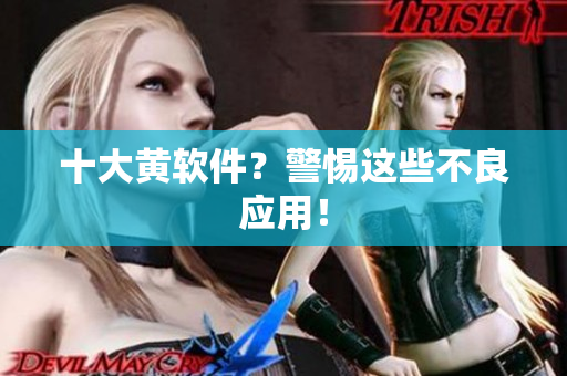 十大黄软件？警惕这些不良应用！
