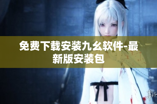 免费下载安装九幺软件-最新版安装包