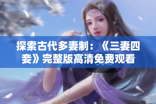 探索古代多妻制：《三妻四妾》完整版高清免费观看