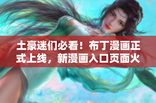 土豪迷们必看！布丁漫画正式上线，新漫画入口页面火热开启