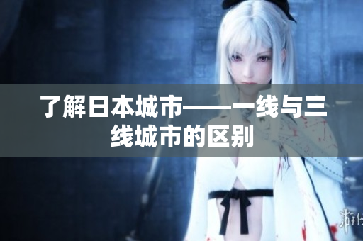 了解日本城市——一线与三线城市的区别
