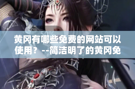 黄冈有哪些免费的网站可以使用？--简洁明了的黄冈免费网站查询