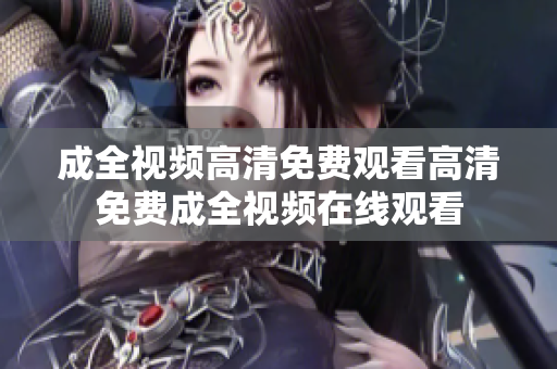 成全视频高清免费观看高清免费成全视频在线观看