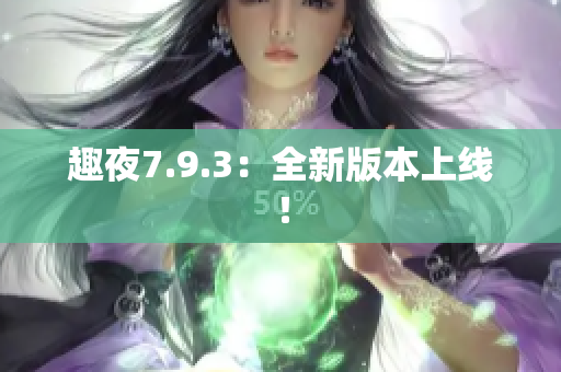 趣夜7.9.3：全新版本上线！
