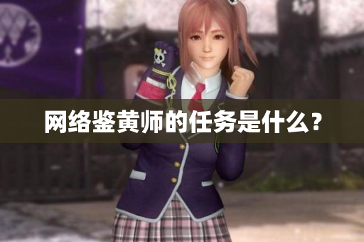 网络鉴黄师的任务是什么？