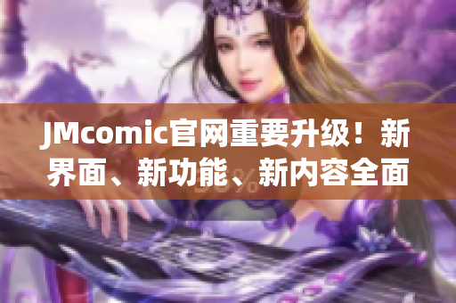 JMcomic官网重要升级！新界面、新功能、新内容全面呈现！