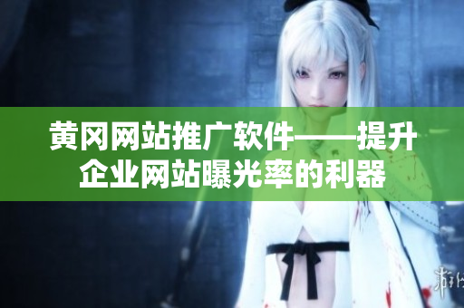 黄冈网站推广软件——提升企业网站曝光率的利器