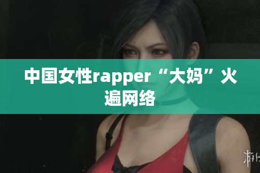 中国女性rapper“大妈”火遍网络