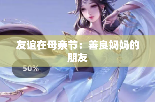 友谊在母亲节：善良妈妈的朋友