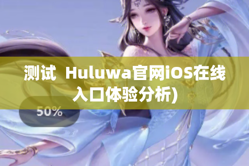 测试  Huluwa官网iOS在线入口体验分析)