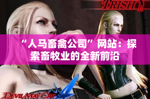 “人马畜禽公司”网站：探索畜牧业的全新前沿