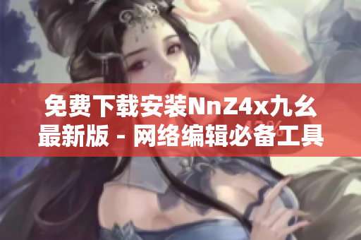 免费下载安装NnZ4x九幺最新版 - 网络编辑必备工具