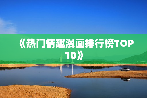 《热门情趣漫画排行榜TOP10》