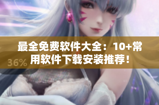 最全免费软件大全：10+常用软件下载安装推荐！