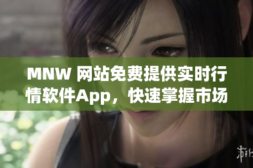 MNW 网站免费提供实时行情软件App，快速掌握市场动态