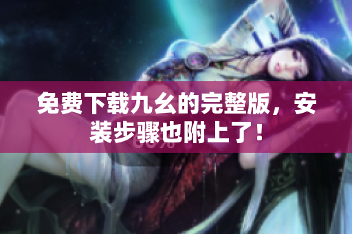免费下载九幺的完整版，安装步骤也附上了！