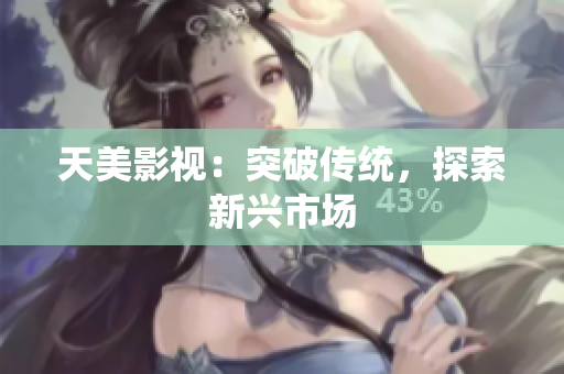 天美影视：突破传统，探索新兴市场