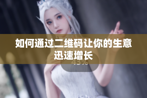如何通过二维码让你的生意迅速增长