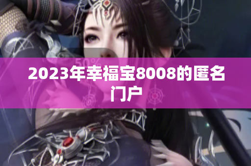 2023年幸福宝8008的匿名门户