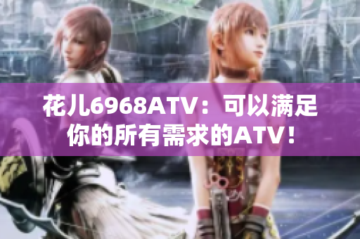 花儿6968ATV：可以满足你的所有需求的ATV！