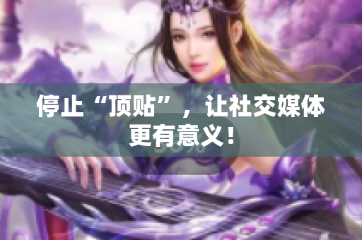 停止“顶贴”，让社交媒体更有意义！