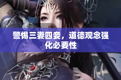 警惕三妻四妾，道德观念强化必要性