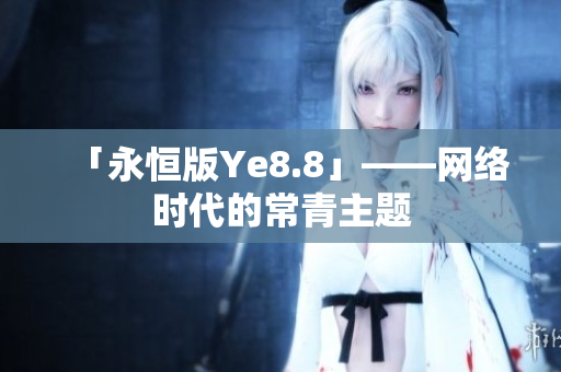 「永恒版Ye8.8」——网络时代的常青主题