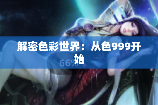 解密色彩世界：从色999开始