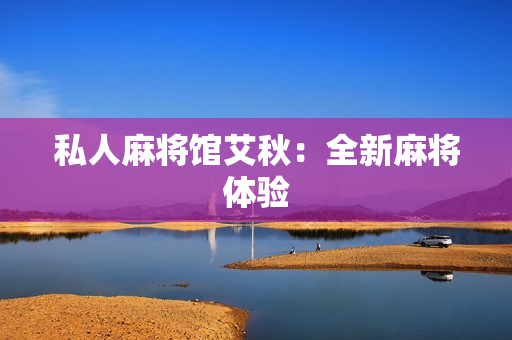 私人麻将馆艾秋：全新麻将体验
