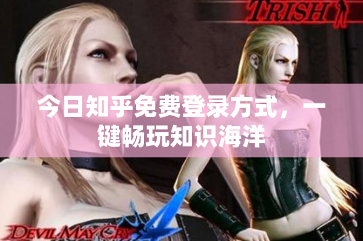 今日知乎免费登录方式，一键畅玩知识海洋