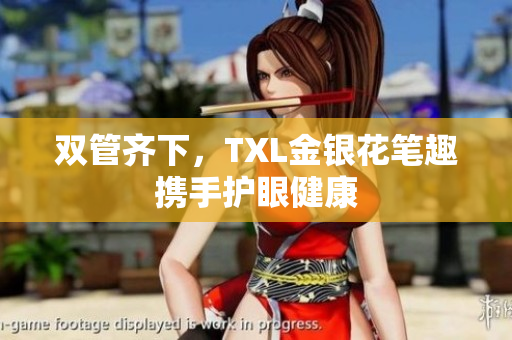 双管齐下，TXL金银花笔趣携手护眼健康
