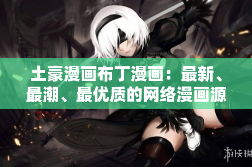 土豪漫画布丁漫画：最新、最潮、最优质的网络漫画源头