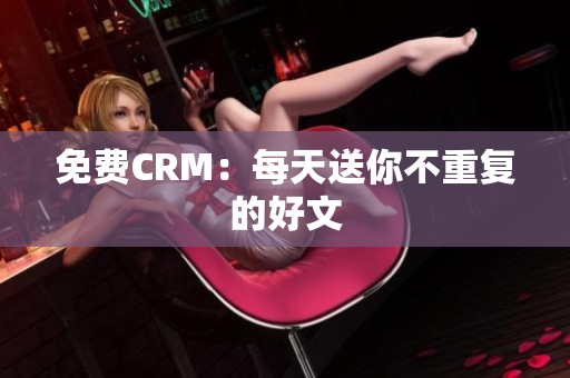 免费CRM：每天送你不重复的好文
