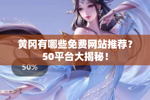 黄冈有哪些免费网站推荐？50平台大揭秘！