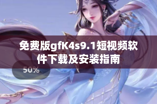 免费版gfK4s9.1短视频软件下载及安装指南