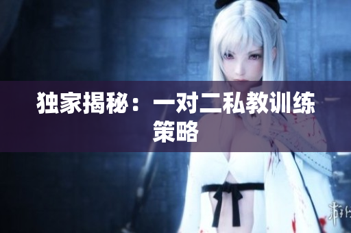 独家揭秘：一对二私教训练策略