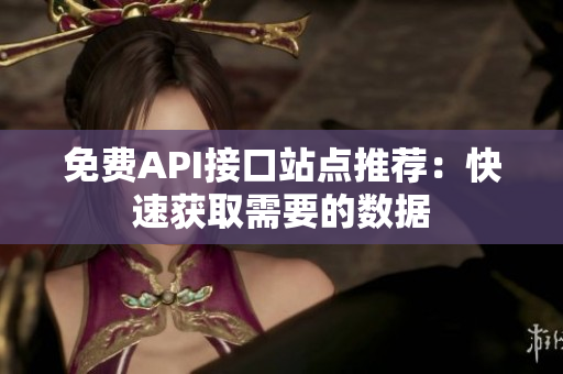 免费API接口站点推荐：快速获取需要的数据