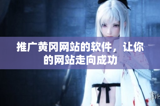 推广黄冈网站的软件，让你的网站走向成功