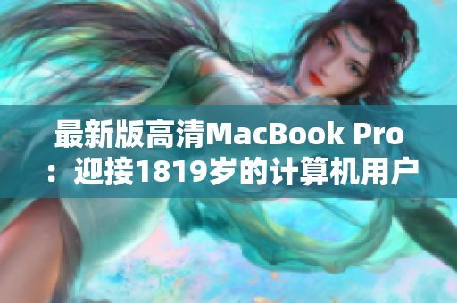 最新版高清MacBook Pro：迎接1819岁的计算机用户需求