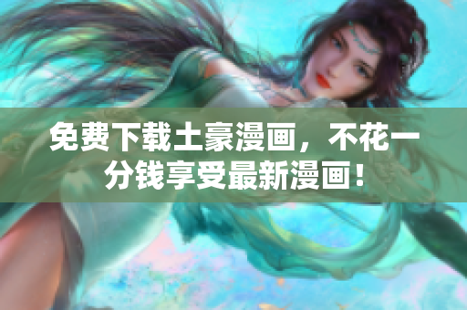 免费下载土豪漫画，不花一分钱享受最新漫画！