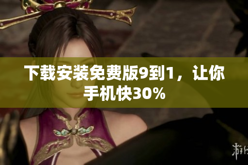 下载安装免费版9到1，让你手机快30%