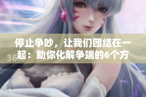 停止争吵，让我们团结在一起：助你化解争端的6个方法