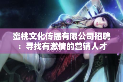 蜜桃文化传播有限公司招聘：寻找有激情的营销人才