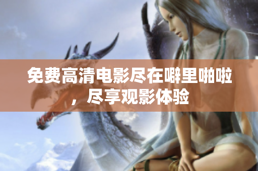 免费高清电影尽在噼里啪啦，尽享观影体验