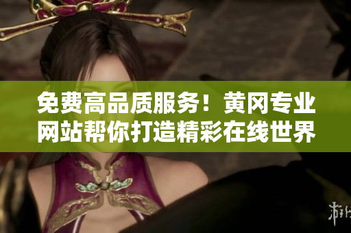免费高品质服务！黄冈专业网站帮你打造精彩在线世界