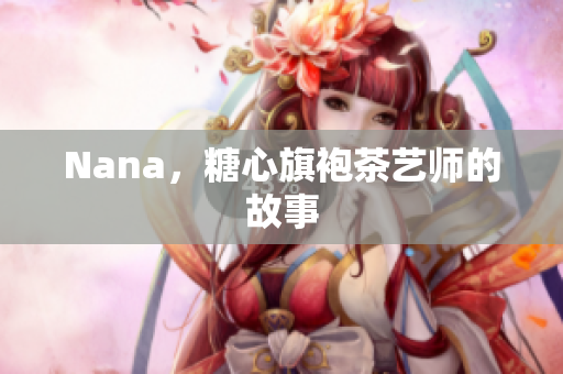 Nana，糖心旗袍茶艺师的故事