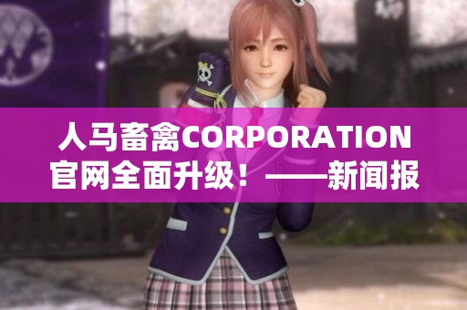 人马畜禽CORPORATION官网全面升级！——新闻报道