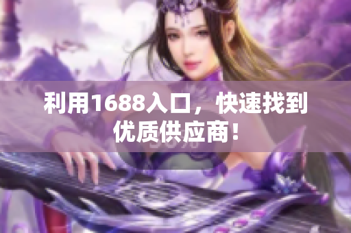 利用1688入口，快速找到优质供应商！